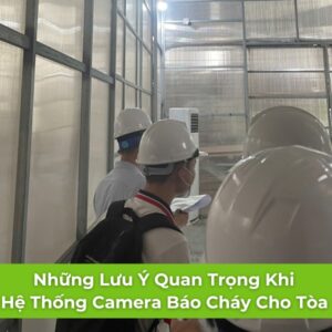 Những Lưu Ý Quan Trọng Khi Lắp Hệ Thống Camera Báo Cháy Cho Tòa Nhà